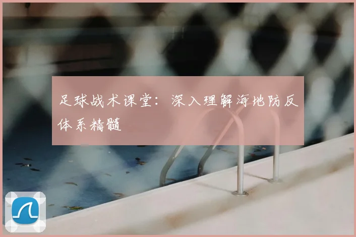 足球战术课堂：深入理解海地防反体系精髓