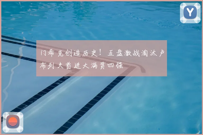 门希克创造历史!五盘激战淘汰卢布列夫首进大满贯四强