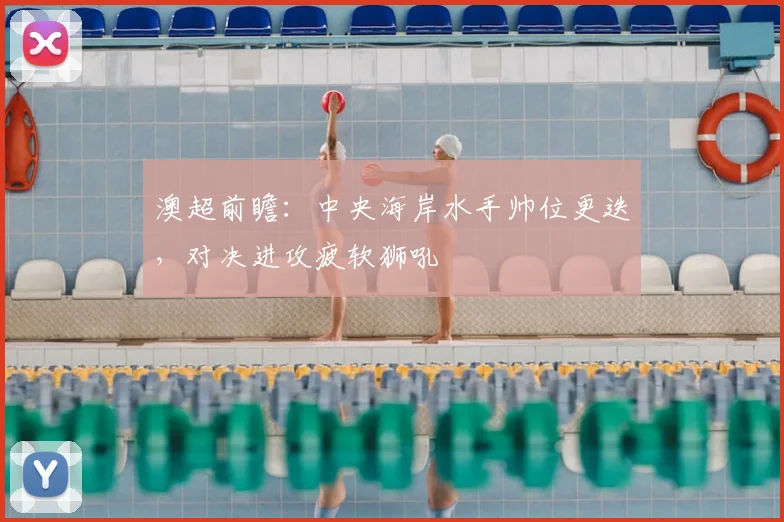 澳超前瞻：中央海岸水手帅位更迭，对决进攻疲软狮吼