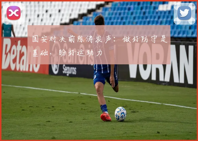 国安对决前陈涛发声：做好防守是基础，盼好运助力