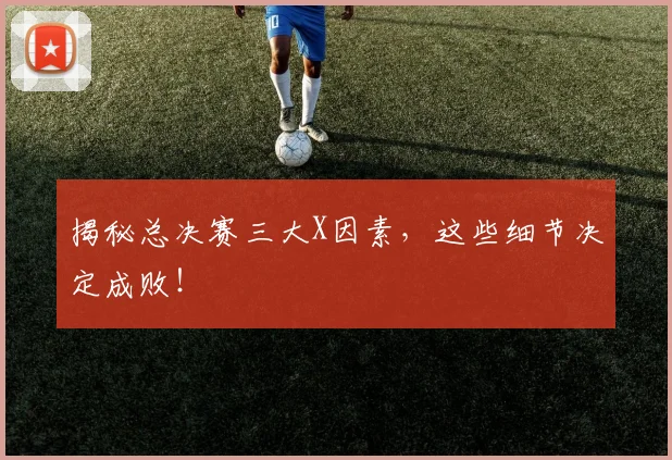 揭秘总决赛三大X因素,这些细节决定成败!