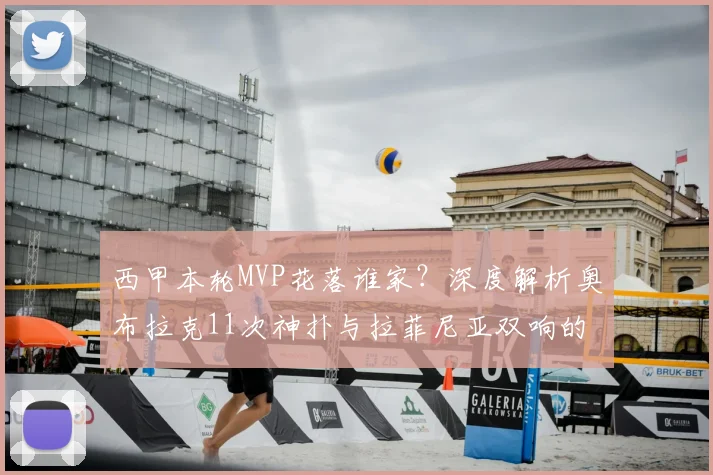 西甲本轮MVP花落谁家?深度解析奥布拉克11次神扑与拉菲尼亚双响的精彩对决