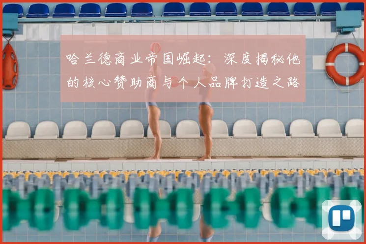 哈兰德商业帝国崛起：深度揭秘他的核心赞助商与个人品牌打造之路