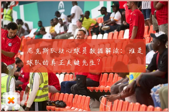 尼克斯队核心球员数据解读:谁是球队的真正关键先生?