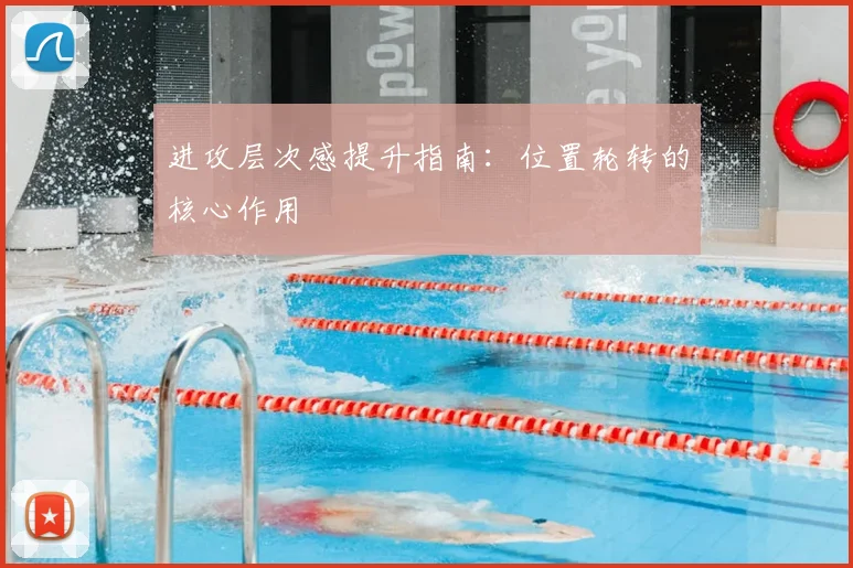 进攻层次感提升指南:位置轮转的核心作用