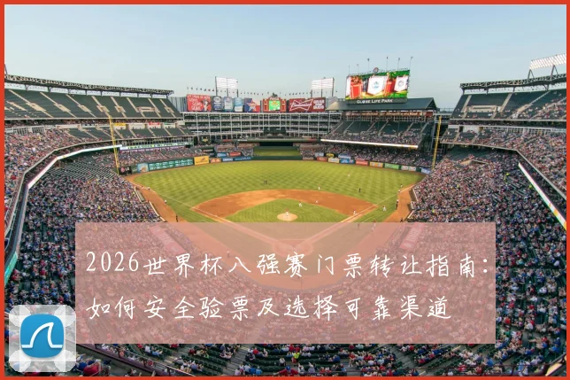 2026世界杯八强赛门票转让指南:如何安全验票及选择可靠渠道
