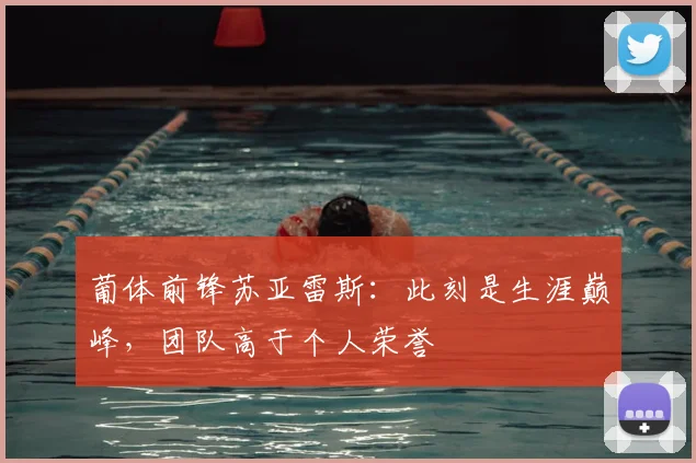 葡体前锋苏亚雷斯:此刻是生涯巅峰,团队高于个人荣誉