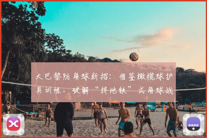 大巴黎防角球新招:借鉴橄榄球护具训练,破解“挤地铁”式角球战术