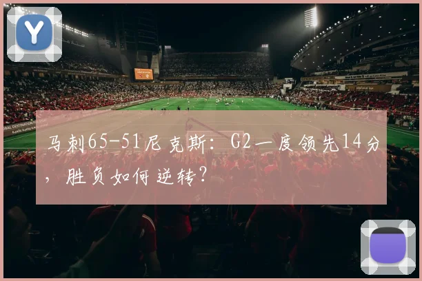 马刺65-51尼克斯：G2一度领先14分，胜负如何逆转？
