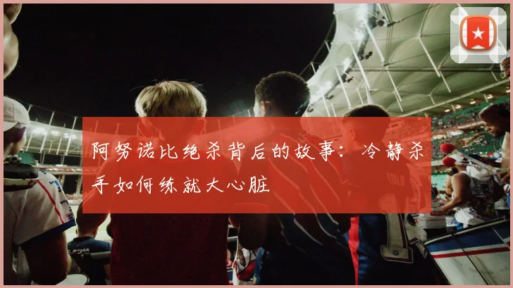 阿努诺比绝杀背后的故事:冷静杀手如何练就大心脏