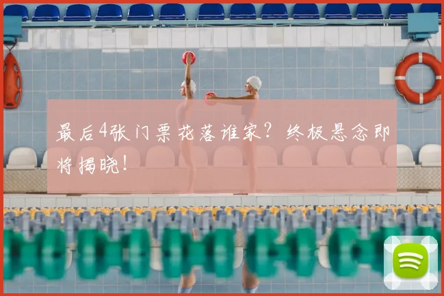最后4张门票花落谁家?终极悬念即将揭晓!